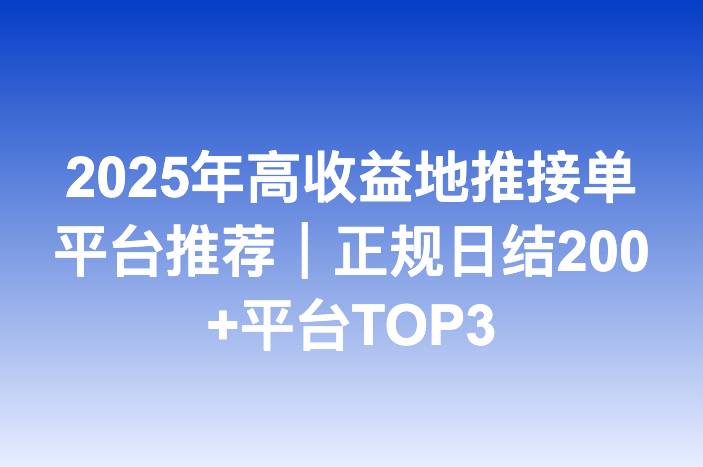 2025年高收益地推接单平台推荐｜正规日结200+平台TOP3