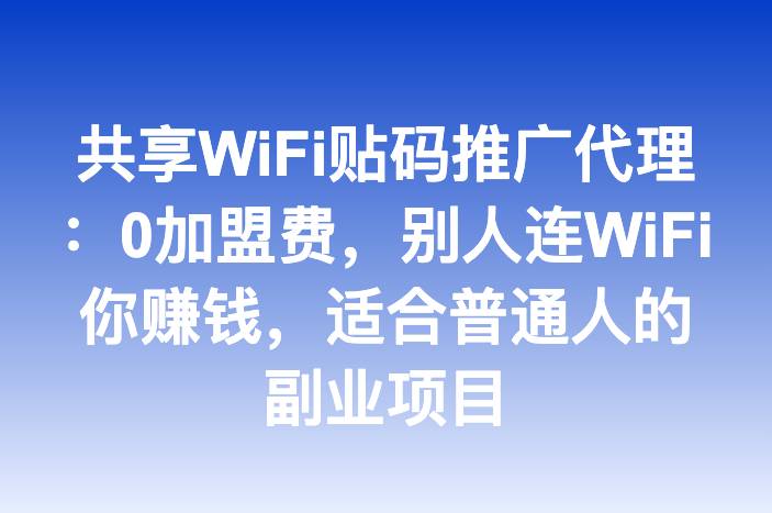 共享WiFi贴码推广代理：0加盟费，别人连WiFi你赚钱，适合普通人的副业项目