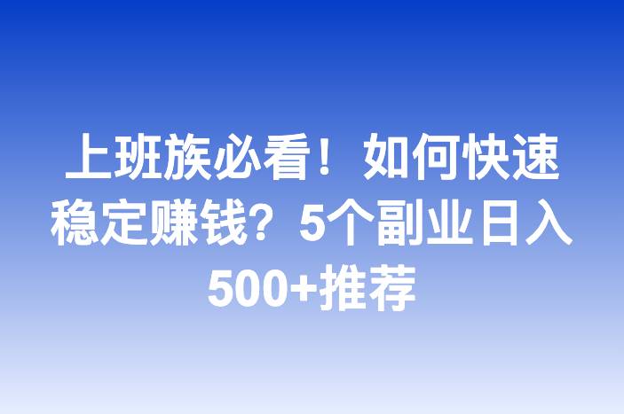 上班族必看！如何快速稳定赚钱？5个副业日入500+推荐
