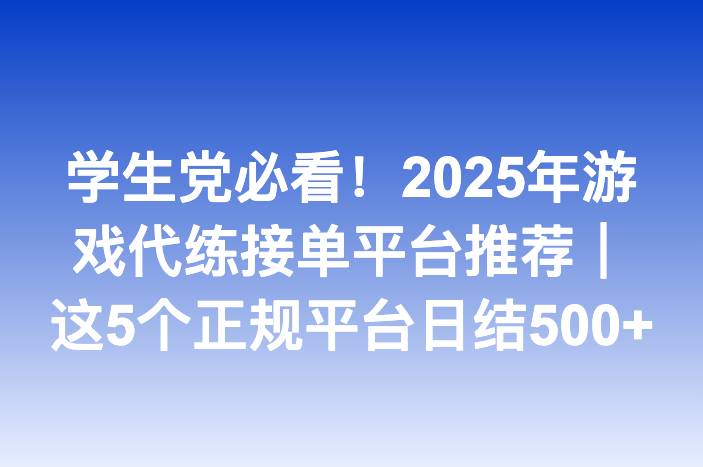 学生党必看！2025年游戏代练接单平台推荐｜这5个正规平台日结500+