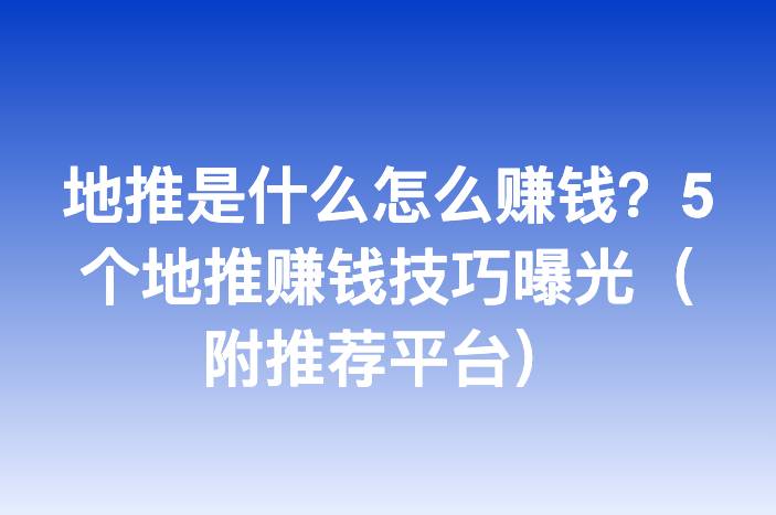 地推是什么怎么赚钱？5个地推赚钱技巧曝光（附推荐平台）