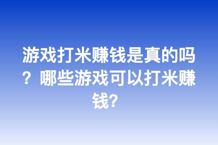 游戏打米赚钱是真的吗？哪些游戏可以打米赚钱？