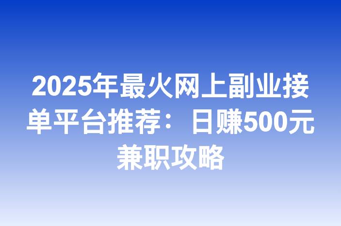 2025年最火网上副业接单平台推荐：日赚500元兼职攻略