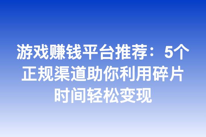 游戏赚钱平台推荐：5个正规渠道助你利用碎片时间轻松变现