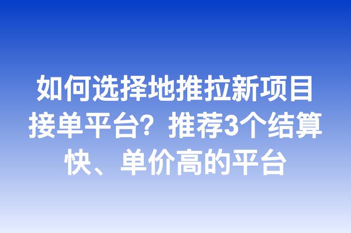 如何选择地推拉新项目接单平台？推荐3个结算快、单价高的平台