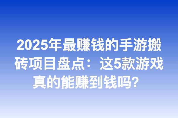 2025年最赚钱的手游搬砖项目盘点：这5款游戏真的能赚到钱吗？
