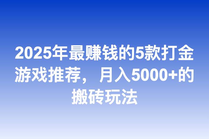 2025年最赚钱的5款打金游戏推荐，月入5000+的搬砖玩法