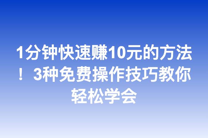 1分钟快速赚10元的方法！3种免费操作技巧教你轻松学会