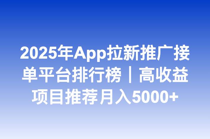 2025年App拉新推广接单平台排行榜｜高收益项目推荐月入5000+