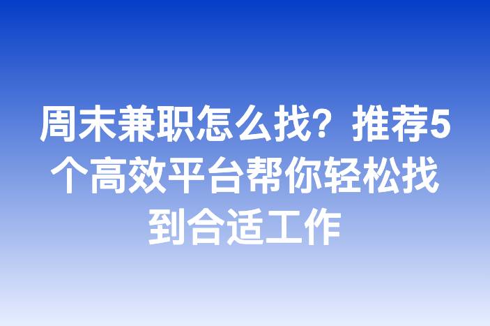 周末兼职怎么找？推荐5个高效平台帮你轻松找到合适工作