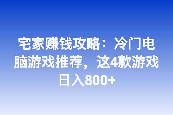 宅家赚钱攻略：冷门电脑游戏推荐，这4款游戏日入800+