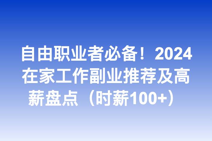自由职业者必备！2024在家工作副业推荐及高薪盘点（时薪100+）