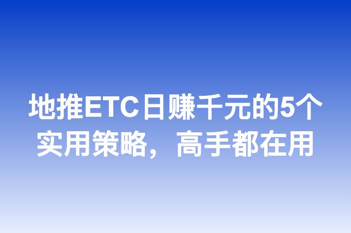 地推ETC日赚千元的5个实用策略，高手都在用