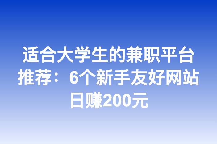 适合大学生的兼职平台推荐：6个新手友好网站日赚200元