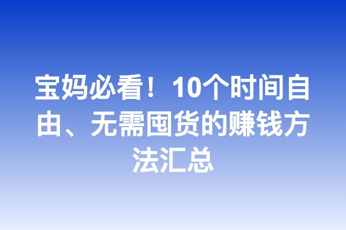 宝妈必看！10个时间自由、无需囤货的赚钱方法汇总