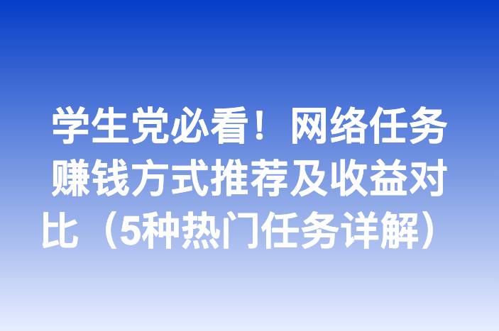 学生党必看！网络任务赚钱方式推荐及收益对比（5种热门任务详解）
