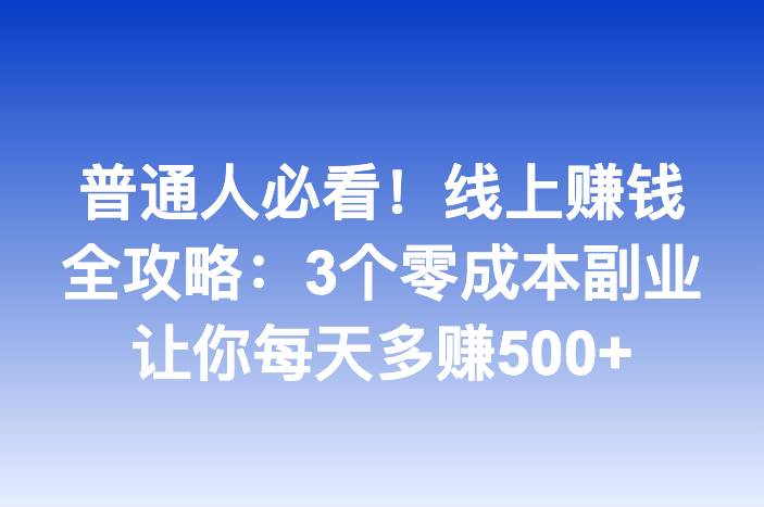 普通人必看！线上赚钱全攻略：3个零成本副业让你每天多赚500+
