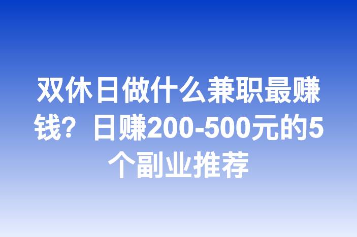 双休日做什么兼职最赚钱？日赚200-500元的5个副业推荐