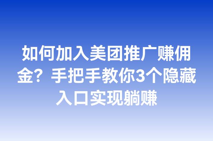 如何加入美团推广赚佣金？手把手教你3个隐藏入口实现躺赚
