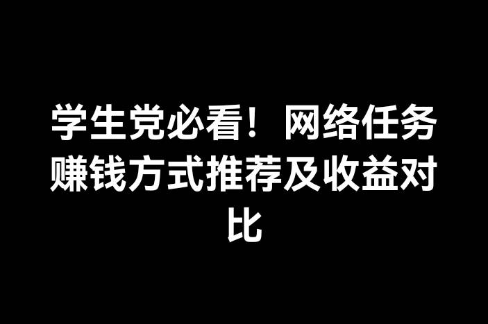学生党必看！网络任务赚钱方式推荐及收益对比