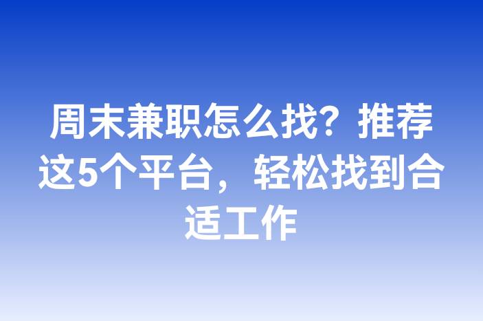周末兼职怎么找？推荐这5个平台，轻松找到合适工作