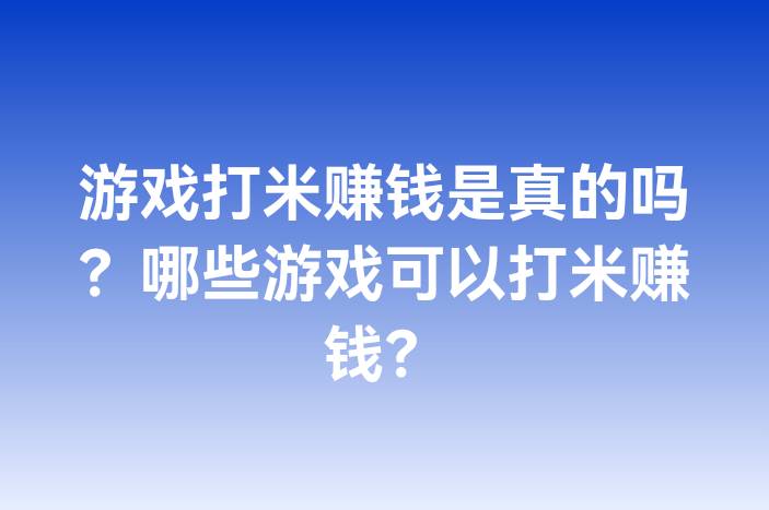 游戏打米赚钱是真的吗？哪些游戏可以打米赚钱？