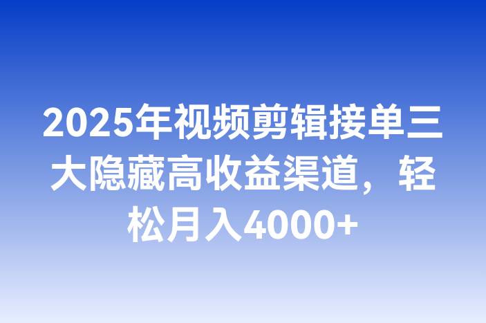 2025年视频剪辑接单三大隐藏高收益渠道，轻松月入4000+