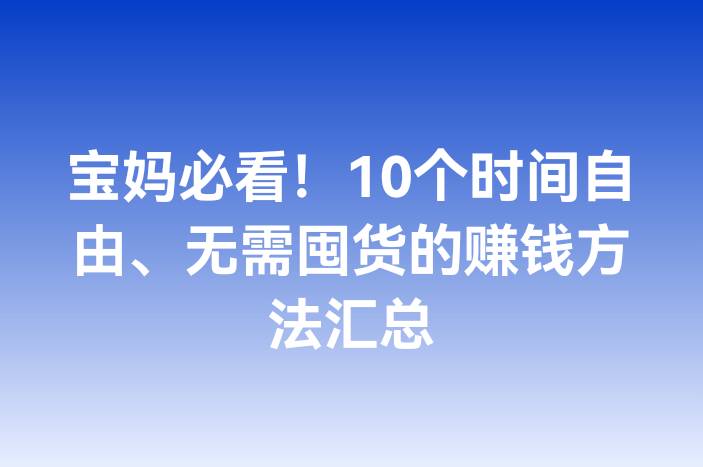 宝妈必看！10个时间自由、无需囤货的赚钱方法汇总