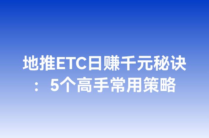 地推ETC日赚千元秘诀：5个高手常用策略