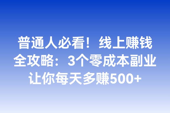 普通人必看！线上赚钱全攻略：3个零成本副业让你每天多赚500+