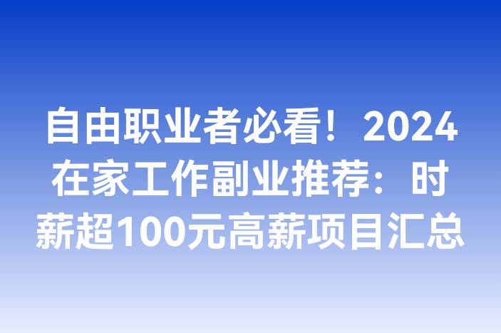 自由职业者必看！2024在家工作副业推荐：时薪超100元高薪项目汇总