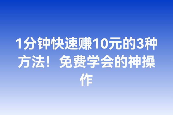 1分钟快速赚10元的3种方法！免费学会的神操作