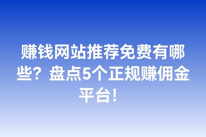 赚钱网站推荐免费有哪些？盘点5个正规赚佣金平台！