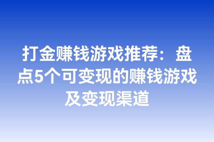 打金赚钱游戏推荐：盘点5个可变现的赚钱游戏及变现渠道