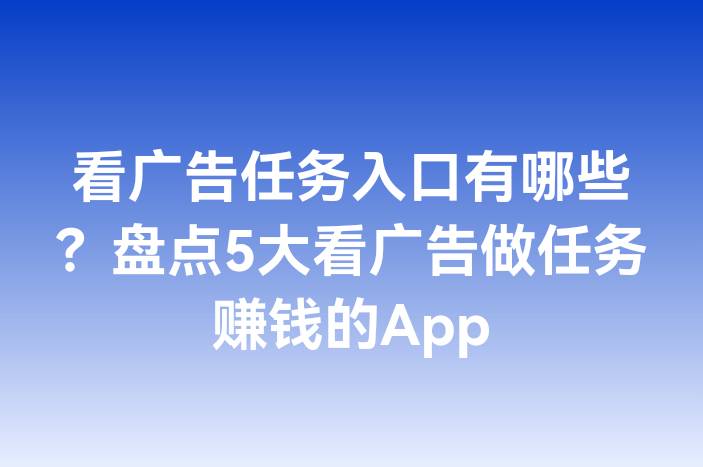 看广告任务入口有哪些？盘点5大看广告做任务赚钱的App