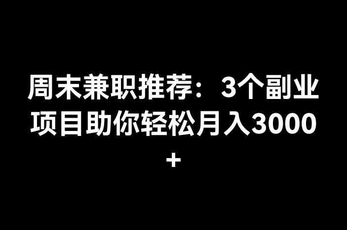 周末兼职推荐：3个副业项目助你轻松月入3000+