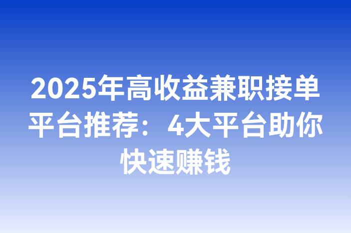 2025年高收益兼职接单平台推荐：4大平台助你快速赚钱