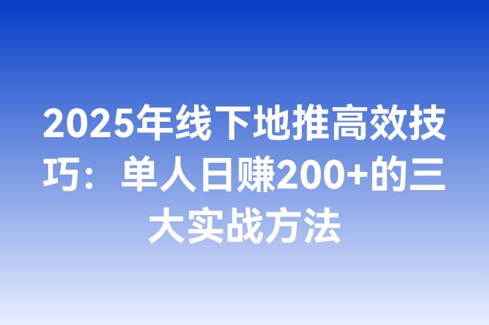 2025年线下地推高效技巧：单人日赚200+的三大实战方法