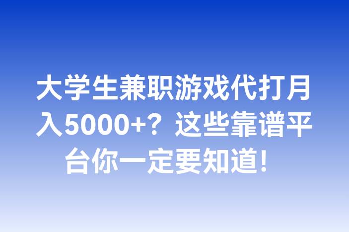 大学生兼职游戏代打月入5000+？这些靠谱平台你一定要知道！