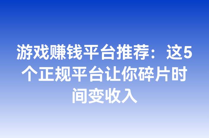 游戏赚钱平台推荐：这5个正规平台让你碎片时间变收入
