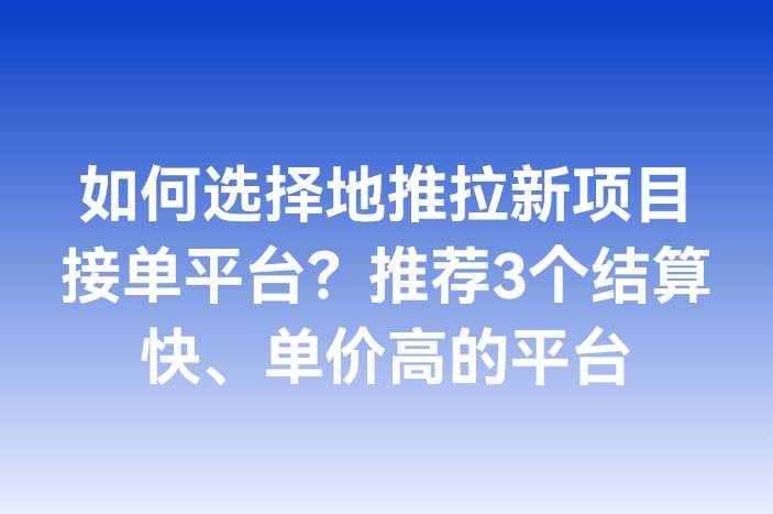 如何选择地推拉新项目接单平台？推荐3个结算快、单价高的平台