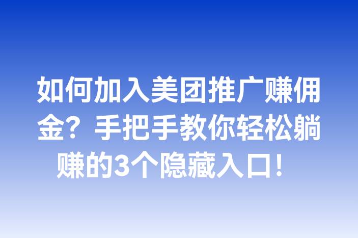 如何加入美团推广赚佣金？手把手教你轻松躺赚的3个隐藏入口！