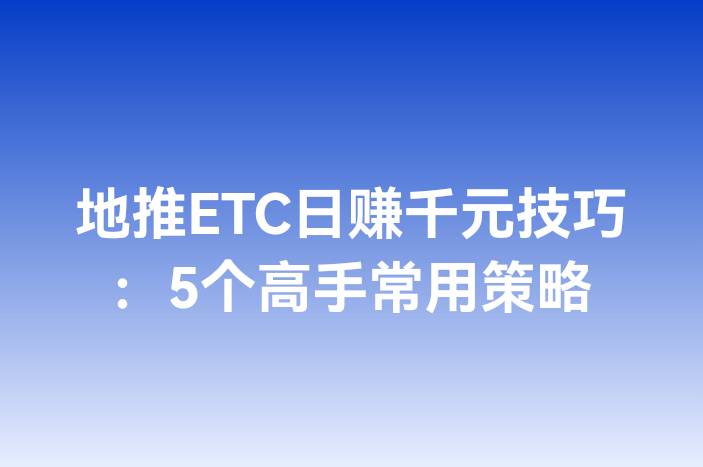 地推ETC日赚千元技巧：5个高手常用策略