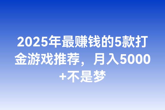 2025年最赚钱的5款打金游戏推荐，月入5000+不是梦