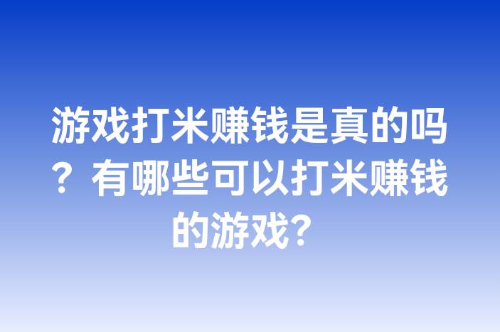 游戏打米赚钱是真的吗？有哪些可以打米赚钱的游戏？