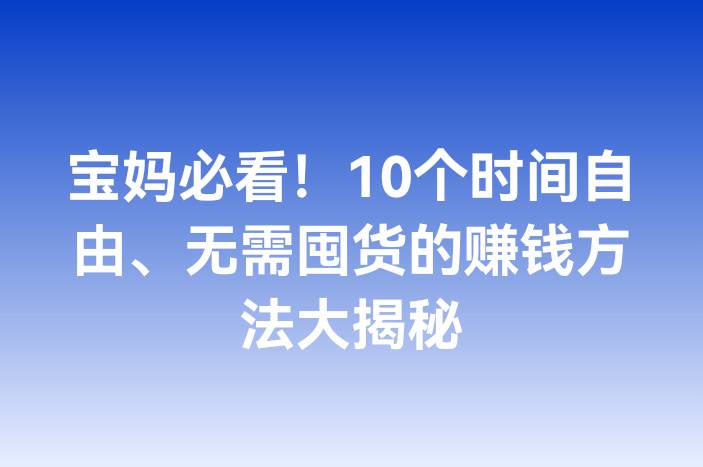 宝妈必看！10个时间自由、无需囤货的赚钱方法大揭秘