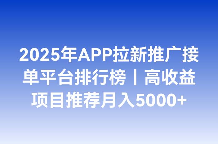 2025年APP拉新推广接单平台排行榜｜高收益项目推荐月入5000+