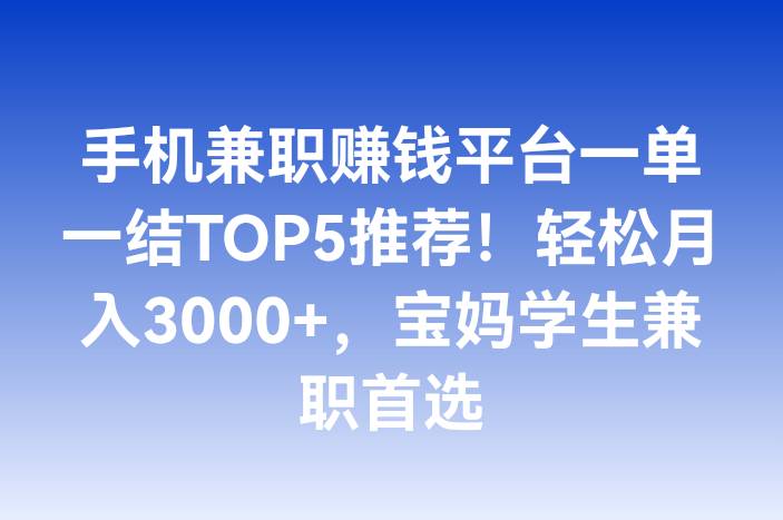 手机兼职赚钱平台一单一结TOP5推荐！轻松月入3000+，宝妈学生兼职首选