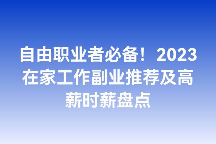 自由职业者必备！2023在家工作副业推荐及高薪时薪盘点