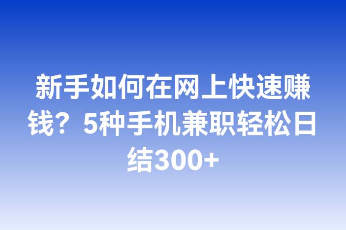 新手如何在网上快速赚钱？5种手机兼职轻松日结300+